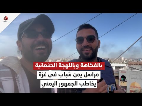 بالفكاهة وباللهجة الصنعانية مراسل يمن شباب في غزة يخاطب الجمهور اليمني